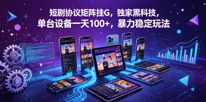 短剧协议矩阵挂G，独家黑科技，单台设备一天100+，暴力稳定玩法【揭秘】-迦哆网创社
