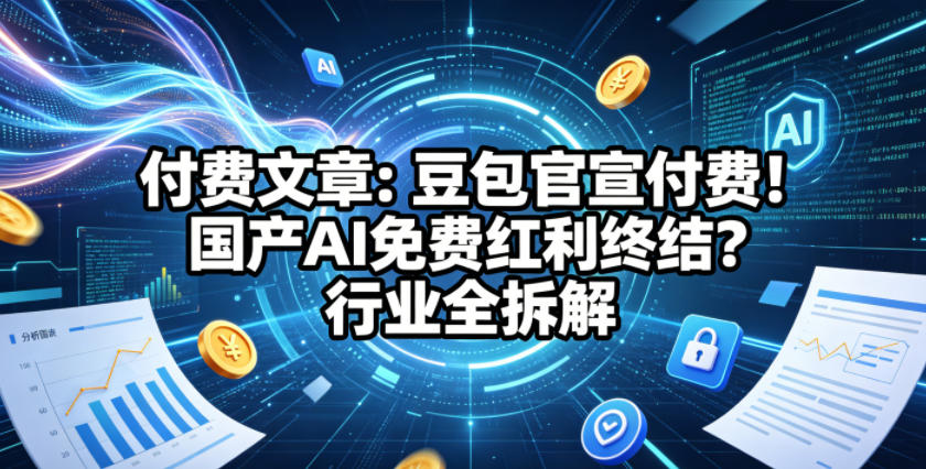 付费文章：豆包官宣付费！国产AI免费红利终结？行业全拆解-迦哆网创社