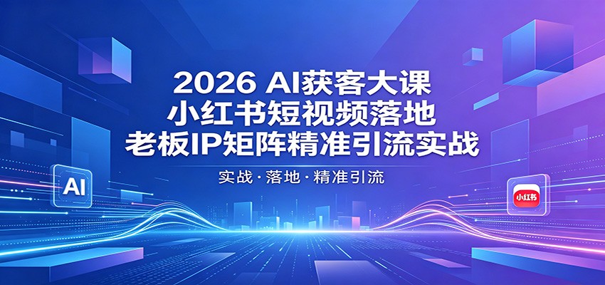 2026AI获客大课：小红书短视频落地，老板IP矩阵精准引流实战-迦哆网创社