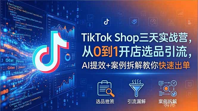 TikTok Shop三天实战营2026年5月，从0到1开店选品引流，AI提效+案例拆解教你快速出单-迦哆网创社