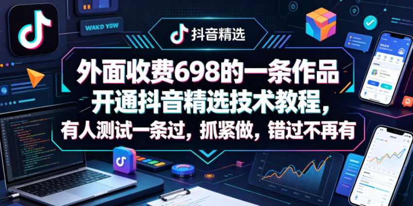 外面收费698的一条作品开通抖音精选技术教程，有人测试一条过，抓紧做，错过不再有-迦哆网创社