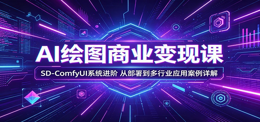 AI绘图商业变现课：SD-ComfyUI系统进阶，从部署到多行业应用案例详解-迦哆网创社