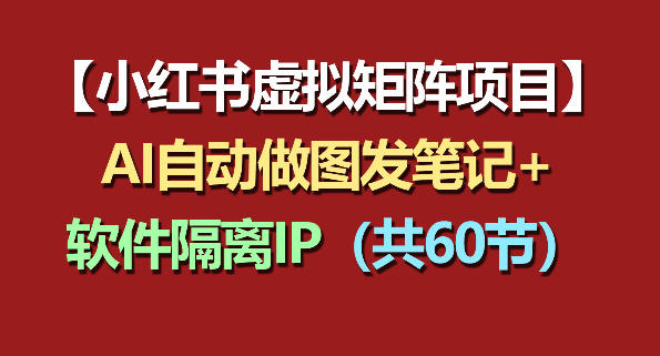 小红书虚拟矩阵项目：软件隔离IP+AI自动做图发笔记(共60节)-迦哆网创社