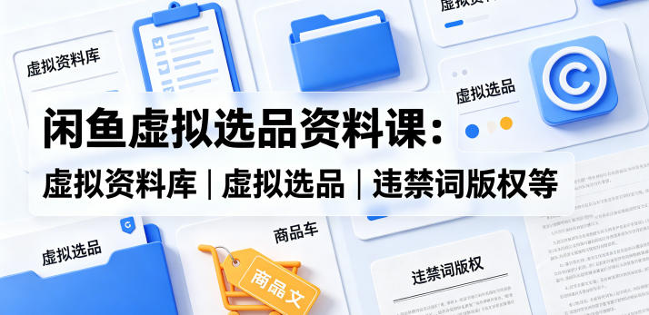 闲鱼虚拟选品资料课：虚拟资料库丨虚拟选品丨违禁词版权等-迦哆网创社