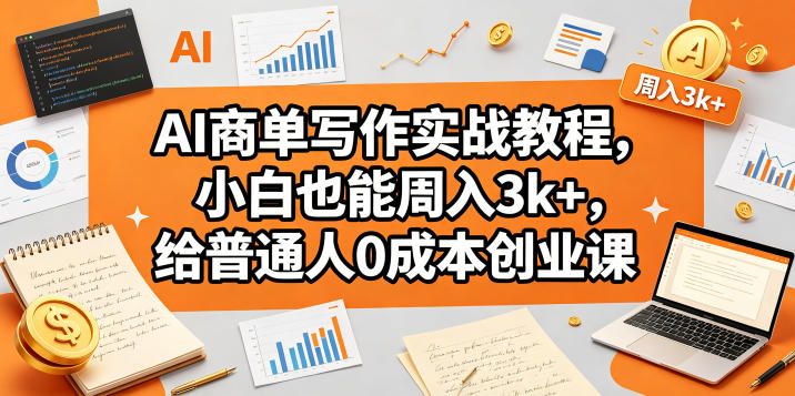 AI商单写作实战教程，小白也能周入3k+，给普通人0成本创业课-迦哆网创社