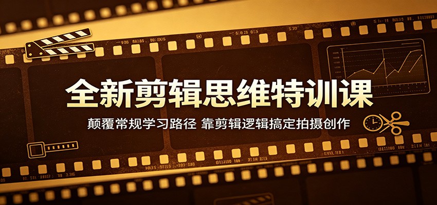 全新剪辑思维特训课：颠覆常规学习路径，靠剪辑逻辑搞定拍摄创作-迦哆网创社