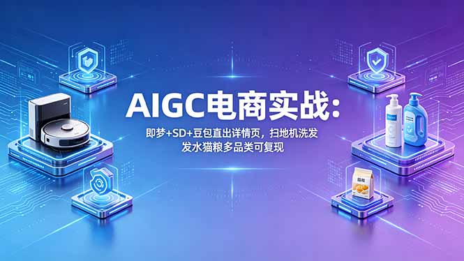 AIGC电商实战班：即梦+SD+豆包直出详情页，扫地机洗发水猫粮多品类可复现-迦哆网创社