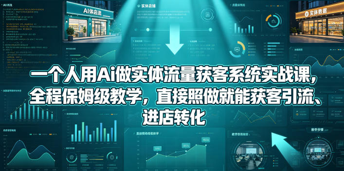 一个人用Ai做实体流量获客系统实战课，全程保姆级教学，直接照做就能获客引流、进店转化-迦哆网创社