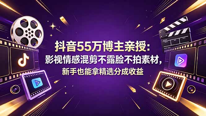 抖音55万博主亲授：影视情感混剪不露脸不拍素材，新手也能拿精选分成收益-迦哆网创社