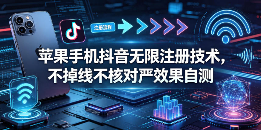 苹果手机抖音无限注册技术，不掉线不核对丨效果自测-迦哆网创社