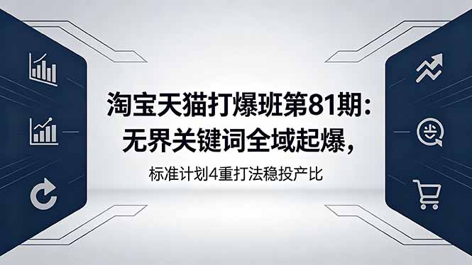 淘宝天猫打爆班第81期：无界关键词全域起爆，标准计划4重打法稳投产比-迦哆网创社