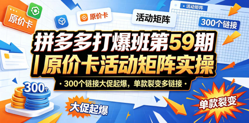 拼多多打爆班第59期｜原价卡活动矩阵实操，300个链接大促起爆，单款裂变多链接-迦哆网创社