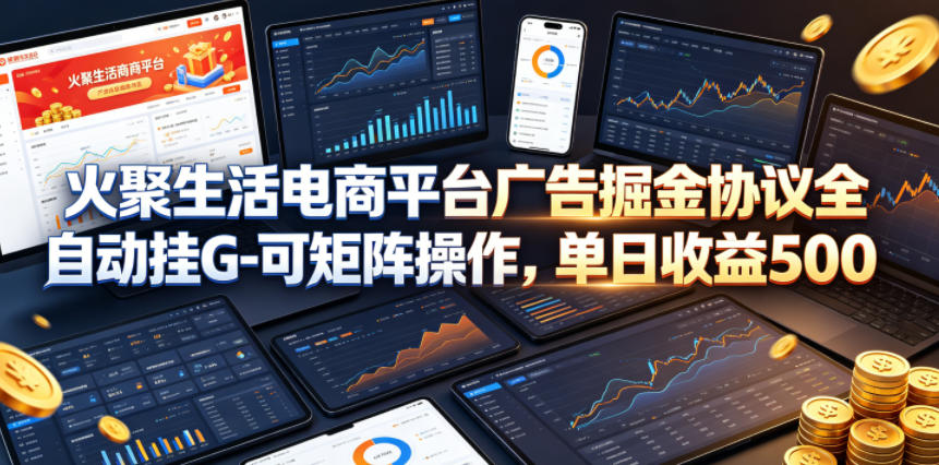 火聚生活电商平台广告掘金协议全自动挂G-可矩阵操作,单日收益5张+【揭秘】-迦哆网创社