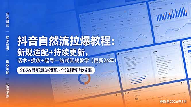 抖音自然流拉爆教程：新规适配+持续更新，话术+投放+起号一站式实战教学(更新26年5月11-迦哆网创社