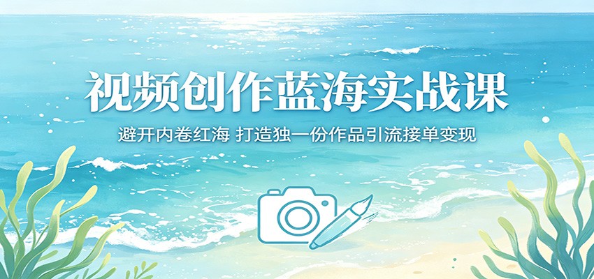 视频创作蓝海实战课:避开内卷红海,打造独一份作品引流接单变现-迦哆网创社