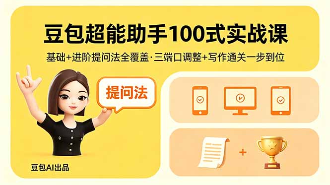豆包超能助手100式实战课,基础+进阶提问法全覆盖,三端口调整+写作通关一步到位-迦哆网创社