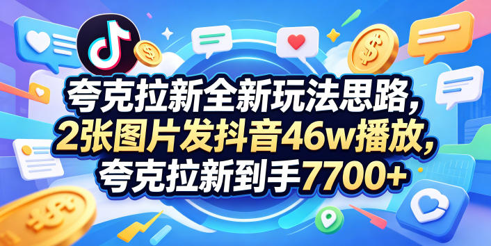 夸克拉新全新玩法思路，2张图片发抖音46w播放，夸克拉新到手7700+，3385字完整教程附上【付费文章】-迦哆网创社