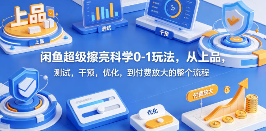 闲鱼超级擦亮科学0-1玩法，从上品，测试，干预，优化，到付费放大的整个流程-迦哆网创社