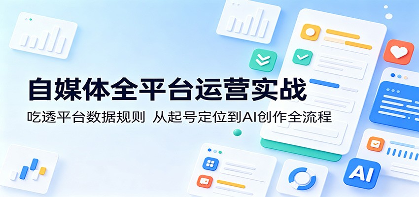 自媒体全平台运营实战：吃透平台数据规则，从起号定位到AI创作全流程-迦哆网创社