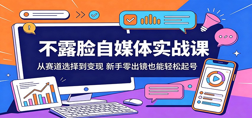 不露脸自媒体实战课：从赛道选择到变现，新手零出镜也能轻松起号-迦哆网创社