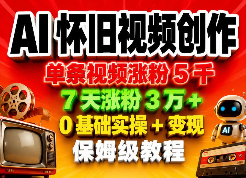AI怀旧视频创作,单条视频涨粉5千,7天涨粉3W+,0基础实操+变现保姆级教程-迦哆网创社