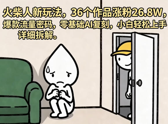 火柴人新玩法,36个作品涨粉26.8W,爆款流量密码,零基础AI复刻,小白轻松上手,详细拆解-迦哆网创社