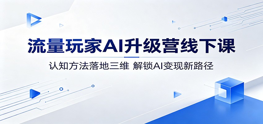 流量玩家AI升级营线下课:认知方法落地三维,解锁AI变现新路径-迦哆网创社