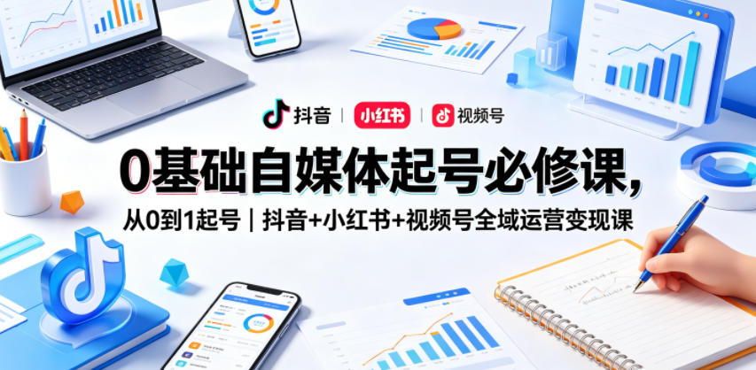0基础自媒体起号必修课,从0到1起号|抖音+小红书+视频号全域运营变现课-迦哆网创社
