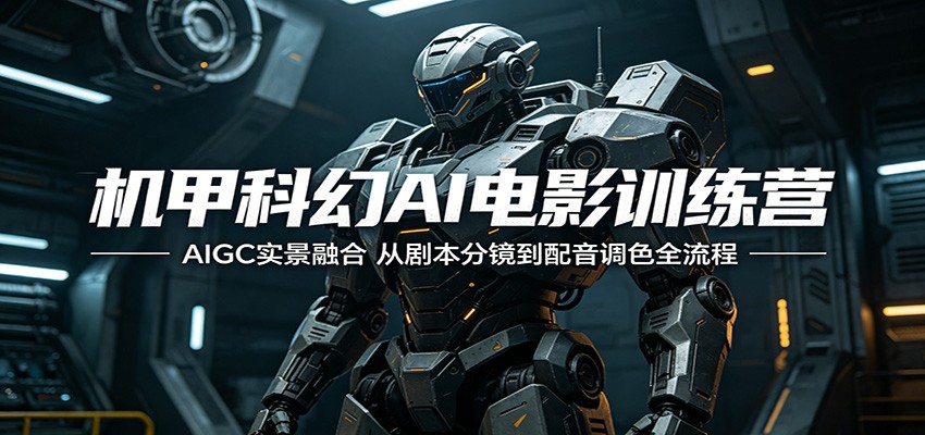 机甲科幻AI电影训练营：AIGC实景融合，从剧本分镜到配音调色全流程-迦哆网创社