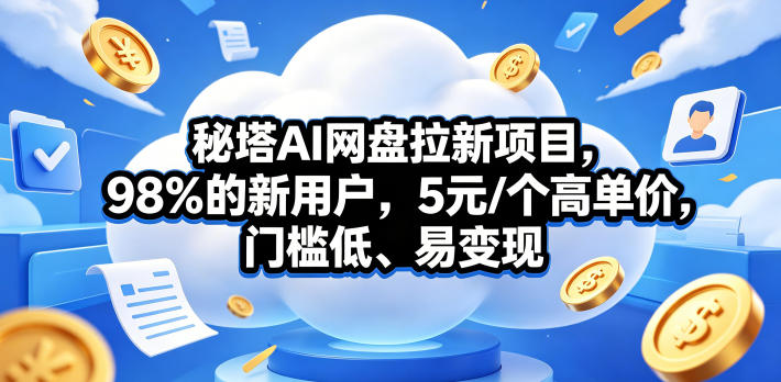 秘塔AI网盘拉新项目,98%的新用户,5元/个高单价,门槛低、易变现-迦哆网创社