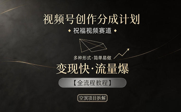 视频号创作分成计划，祝福视频赛道，多种制作形式，简单易做，变现快流量爆【全流程教程】-迦哆网创社