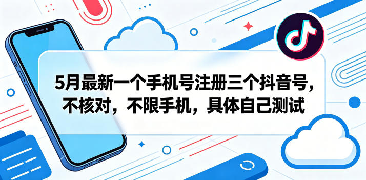 5月最新一个手机号注册三个抖音号，不核对，不限手机，具体自己测试-迦哆网创社