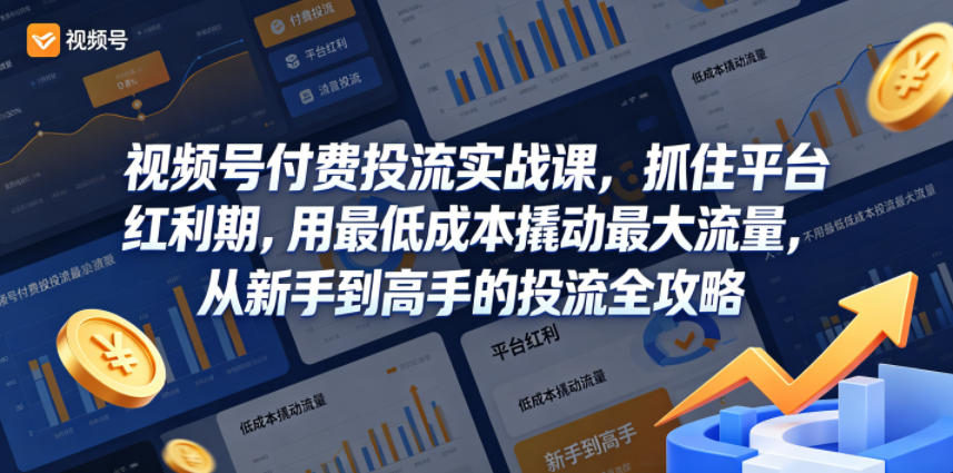 视频号付费投流实战课，抓住平台红利期，用最低成本撬动最大流量，从新手到高手的投流全攻略-迦哆网创社