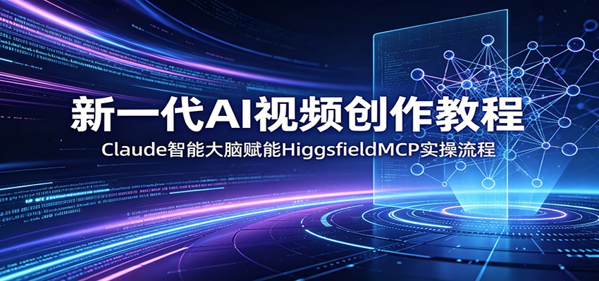 新一代AI视频创作教程:Claude智能大脑赋能,HiggsfieldMCP实操流程-迦哆网创社
