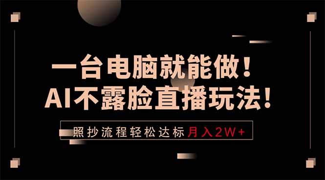一台电脑就能做!AI不露脸直播玩法,照抄流程轻松达标月入2W+-迦哆网创社