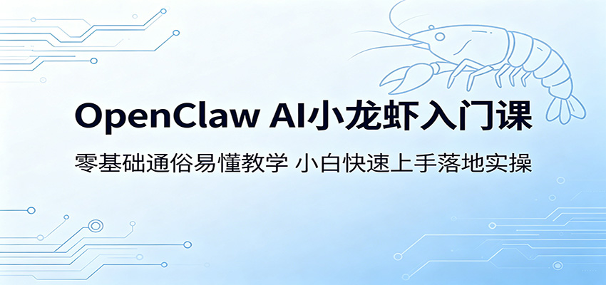 OpenClaw AI小龙虾入门课：零基础通俗易懂教学，小白快速上手落地实操-迦哆网创社