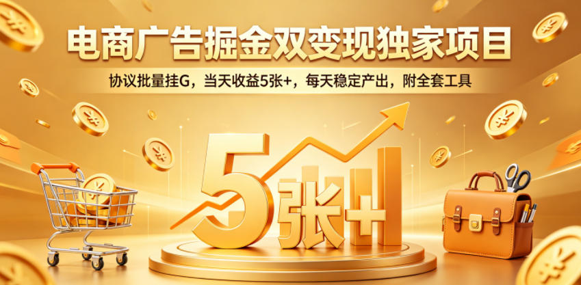 电商广告掘金双变现独家项目，协议批量挂G，当天收益5张+，每天稳定产出，附全套工具【揭秘】-迦哆网创社