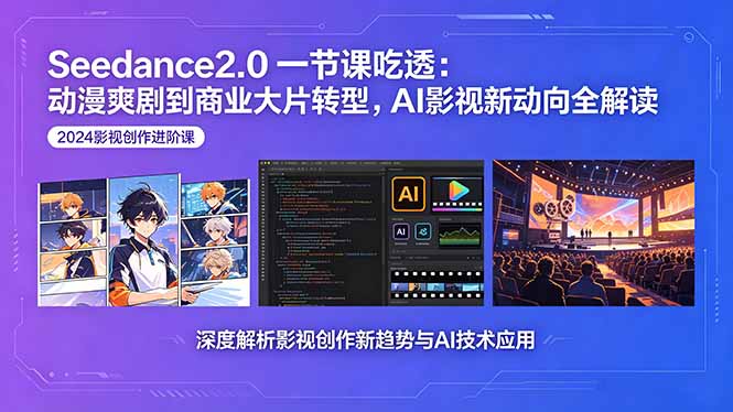 Seedance2.0一节课吃透：动漫爽剧到商业大片转型，AI影视新动向全解读-迦哆网创社