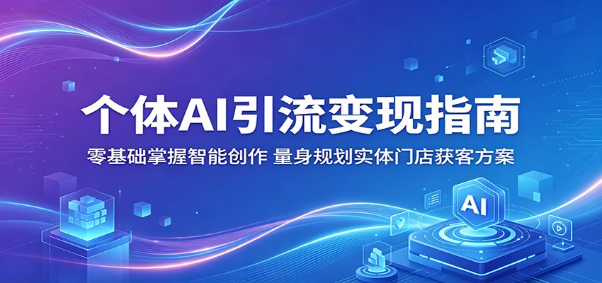 个体AI引流变现指南：零基础掌握智能创作，量身规划实体门店获客方案-迦哆网创社