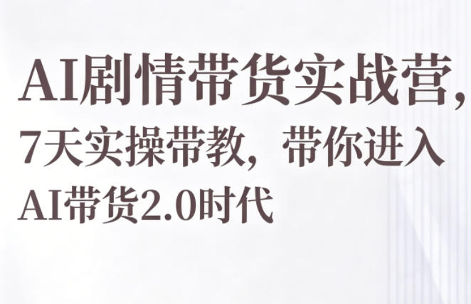 AI剧情带货实战营，7天实操带教，带你进入AI带货2.0时代-迦哆网创社