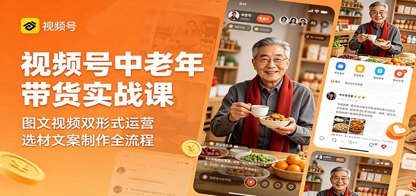 视频号中老年带货实战课：图文视频双形式运营，选材文案制作全流程-迦哆网创社