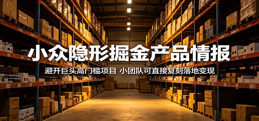 小众隐形掘金产品情报：避开巨头高门槛项目，小团队可直接复刻落地变现-迦哆网创社