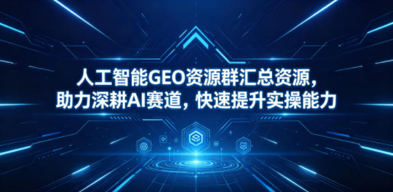 人工智能GEO资源群汇总资源，助力深耕AI赛道，快速提升实操能力-迦哆网创社