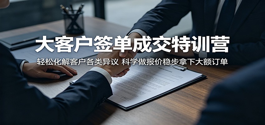大客户签单成交特训营：轻松化解客户各类异议，科学做报价稳步拿下大额订单-迦哆网创社