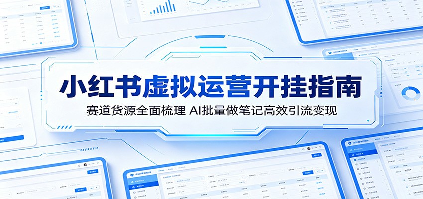 小红书虚拟运营开挂指南:赛道货源全面梳理,AI批量做笔记高效引流变现-迦哆网创社