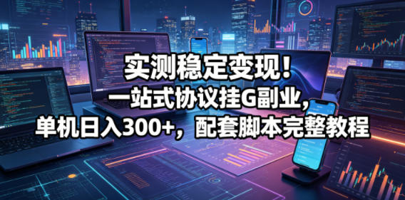 实测稳定变现！一站式协议挂G副业，单机日入300+，配套脚本完整教程【揭秘】-迦哆网创社