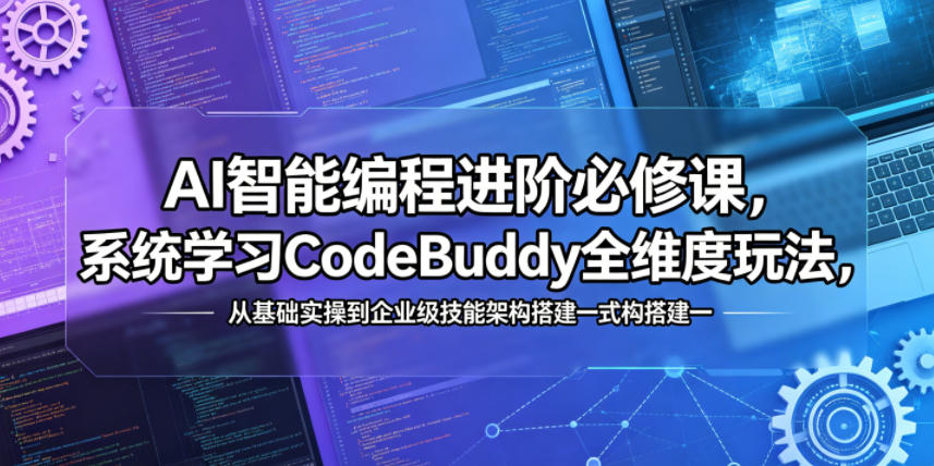AI智能编程进阶必修课,系统学习CodeBuddy全维度玩法,从基础实操到企业级技能架构搭建一站式精通-迦哆网创社