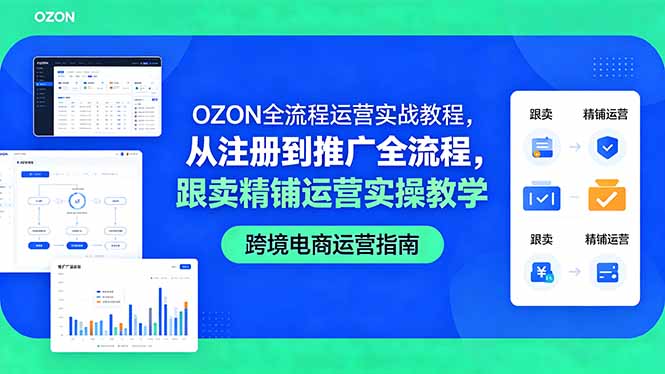 OZON全流程运营实战教程，从注册到推广全流程，跟卖精铺运营实操教学-迦哆网创社