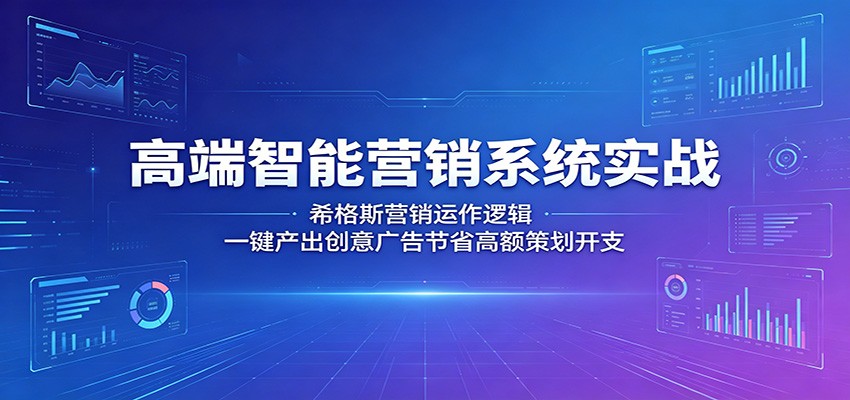 高端智能营销系统实战：希格斯营销运作逻辑，一键产出创意广告节省高额策划开支-迦哆网创社