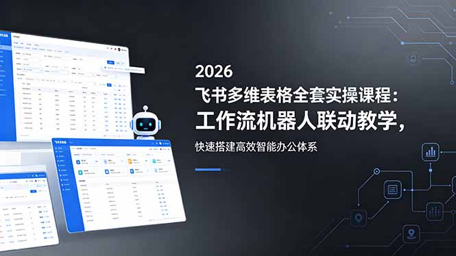 2026飞书多维表格全套实操课程：工作流机器人联动教学，快速搭建高效智能办公体系-迦哆网创社